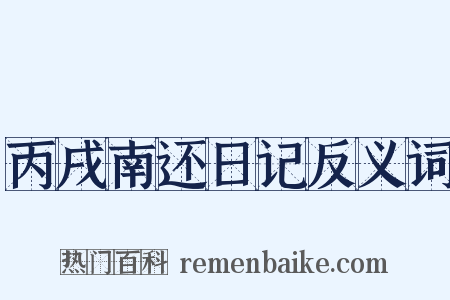 丙戌南还日记反义词是什么意思的图片